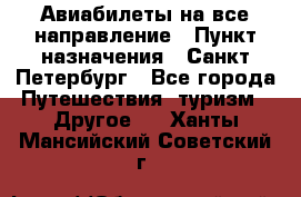 Авиабилеты на все направление › Пункт назначения ­ Санкт-Петербург - Все города Путешествия, туризм » Другое   . Ханты-Мансийский,Советский г.